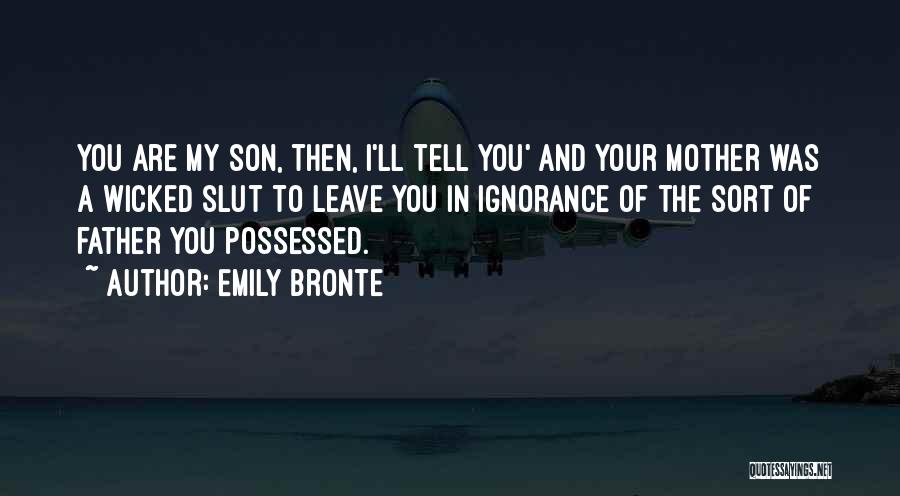 Emily Bronte Quotes: You Are My Son, Then, I'll Tell You' And Your Mother Was A Wicked Slut To Leave You In Ignorance