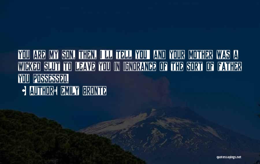 Emily Bronte Quotes: You Are My Son, Then, I'll Tell You' And Your Mother Was A Wicked Slut To Leave You In Ignorance