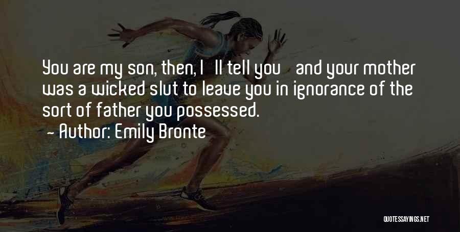 Emily Bronte Quotes: You Are My Son, Then, I'll Tell You' And Your Mother Was A Wicked Slut To Leave You In Ignorance