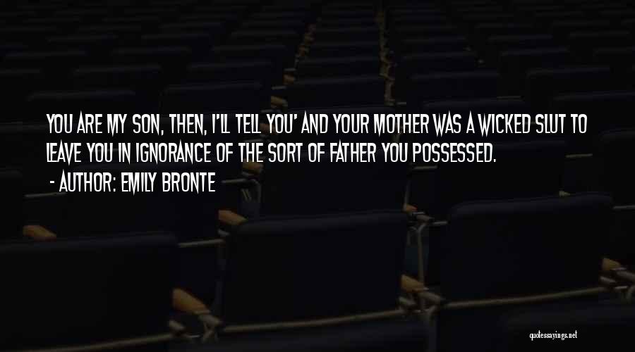 Emily Bronte Quotes: You Are My Son, Then, I'll Tell You' And Your Mother Was A Wicked Slut To Leave You In Ignorance