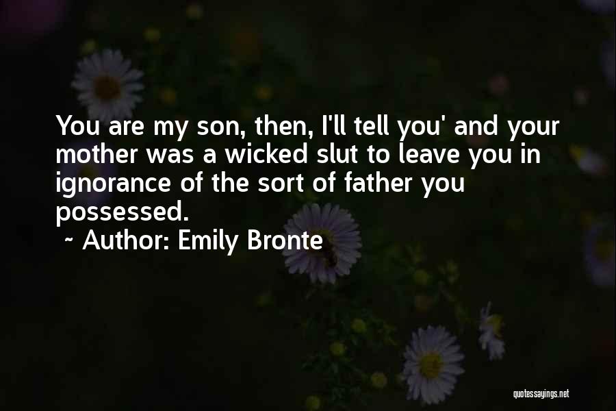 Emily Bronte Quotes: You Are My Son, Then, I'll Tell You' And Your Mother Was A Wicked Slut To Leave You In Ignorance