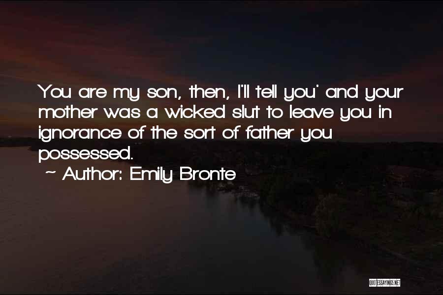 Emily Bronte Quotes: You Are My Son, Then, I'll Tell You' And Your Mother Was A Wicked Slut To Leave You In Ignorance