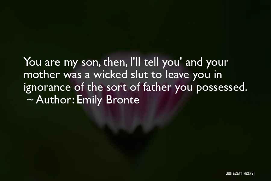 Emily Bronte Quotes: You Are My Son, Then, I'll Tell You' And Your Mother Was A Wicked Slut To Leave You In Ignorance
