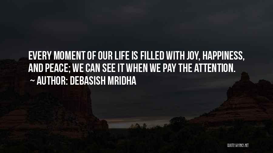 Debasish Mridha Quotes: Every Moment Of Our Life Is Filled With Joy, Happiness, And Peace; We Can See It When We Pay The