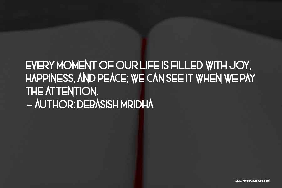 Debasish Mridha Quotes: Every Moment Of Our Life Is Filled With Joy, Happiness, And Peace; We Can See It When We Pay The