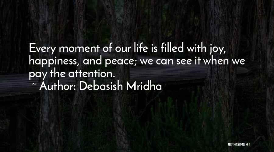 Debasish Mridha Quotes: Every Moment Of Our Life Is Filled With Joy, Happiness, And Peace; We Can See It When We Pay The