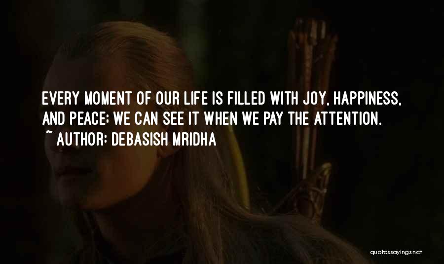 Debasish Mridha Quotes: Every Moment Of Our Life Is Filled With Joy, Happiness, And Peace; We Can See It When We Pay The