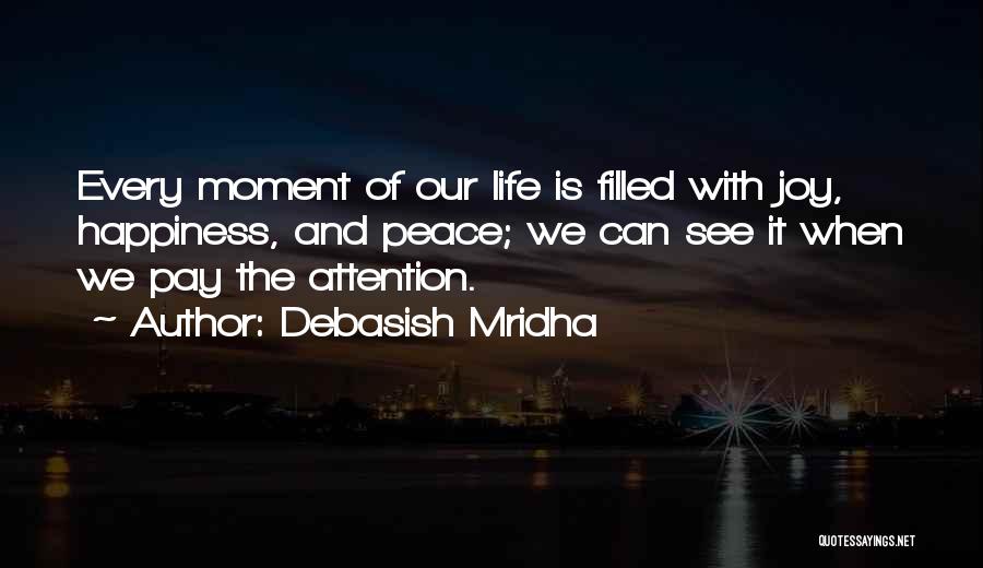 Debasish Mridha Quotes: Every Moment Of Our Life Is Filled With Joy, Happiness, And Peace; We Can See It When We Pay The
