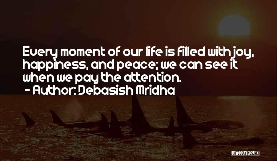 Debasish Mridha Quotes: Every Moment Of Our Life Is Filled With Joy, Happiness, And Peace; We Can See It When We Pay The