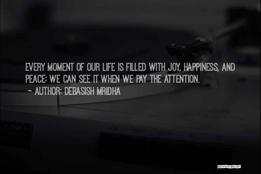 Debasish Mridha Quotes: Every Moment Of Our Life Is Filled With Joy, Happiness, And Peace; We Can See It When We Pay The