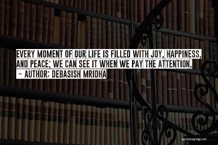 Debasish Mridha Quotes: Every Moment Of Our Life Is Filled With Joy, Happiness, And Peace; We Can See It When We Pay The