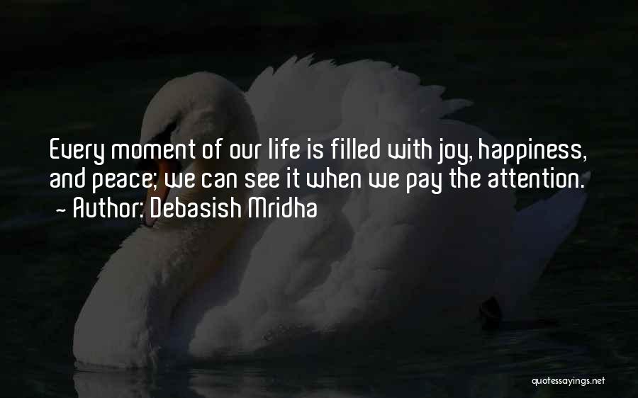 Debasish Mridha Quotes: Every Moment Of Our Life Is Filled With Joy, Happiness, And Peace; We Can See It When We Pay The