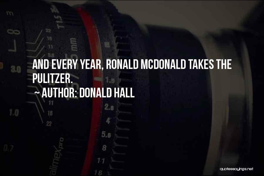 Donald Hall Quotes: And Every Year, Ronald Mcdonald Takes The Pulitzer.
