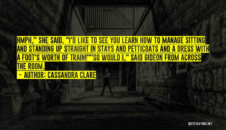 Cassandra Clare Quotes: Hmph, She Said. I'd Like To See You Learn How To Manage Sitting And Standing Up Straight In Stays And