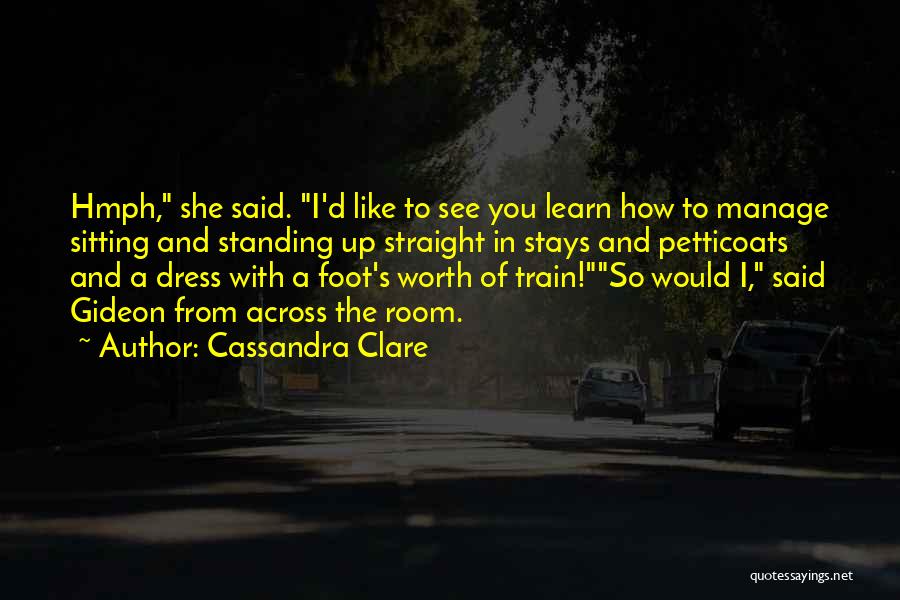 Cassandra Clare Quotes: Hmph, She Said. I'd Like To See You Learn How To Manage Sitting And Standing Up Straight In Stays And