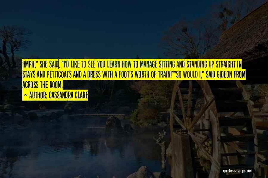 Cassandra Clare Quotes: Hmph, She Said. I'd Like To See You Learn How To Manage Sitting And Standing Up Straight In Stays And