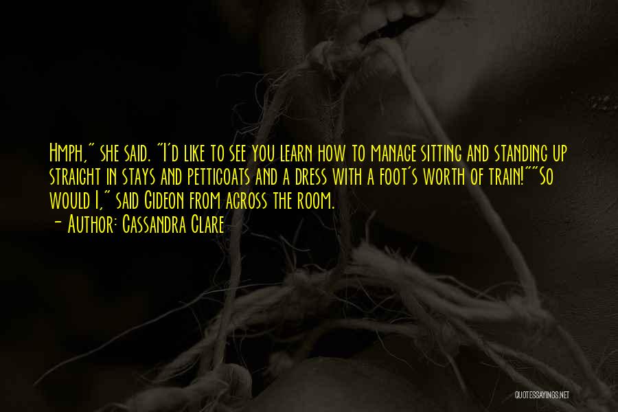 Cassandra Clare Quotes: Hmph, She Said. I'd Like To See You Learn How To Manage Sitting And Standing Up Straight In Stays And