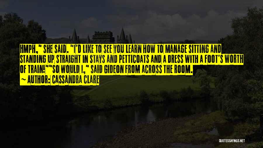 Cassandra Clare Quotes: Hmph, She Said. I'd Like To See You Learn How To Manage Sitting And Standing Up Straight In Stays And