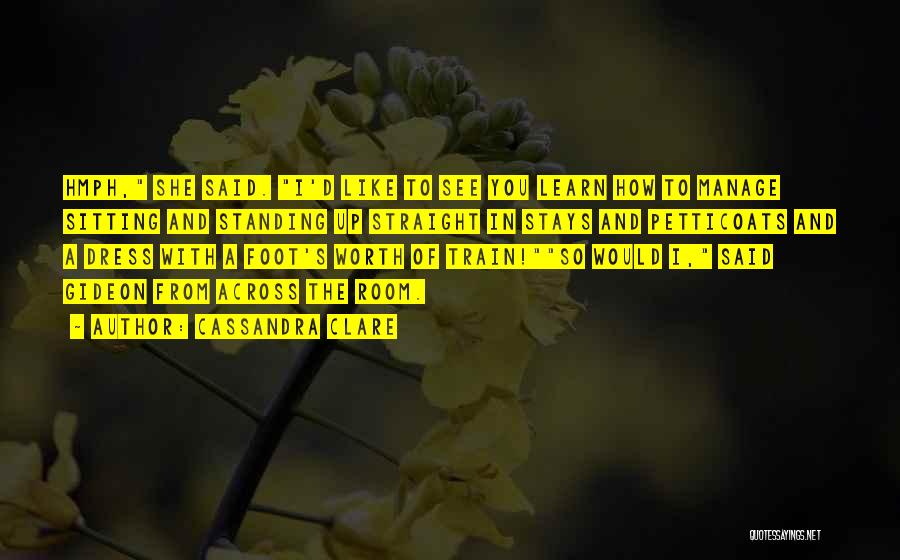 Cassandra Clare Quotes: Hmph, She Said. I'd Like To See You Learn How To Manage Sitting And Standing Up Straight In Stays And