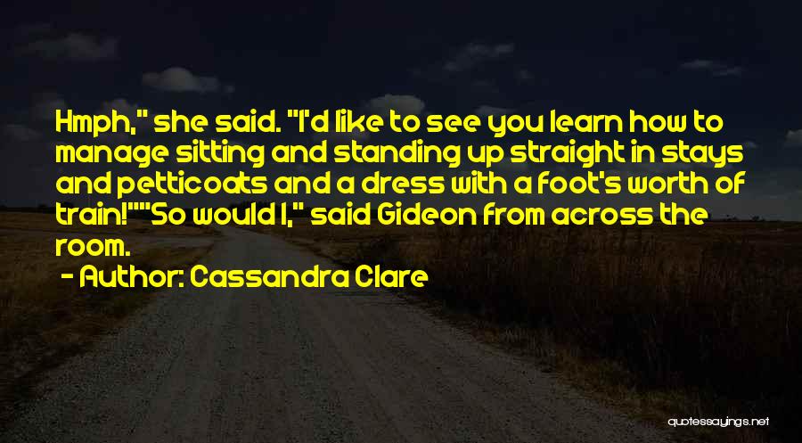 Cassandra Clare Quotes: Hmph, She Said. I'd Like To See You Learn How To Manage Sitting And Standing Up Straight In Stays And