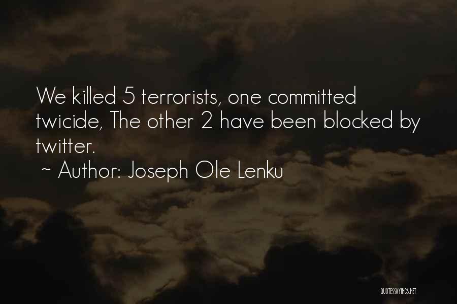 Joseph Ole Lenku Quotes: We Killed 5 Terrorists, One Committed Twicide, The Other 2 Have Been Blocked By Twitter.