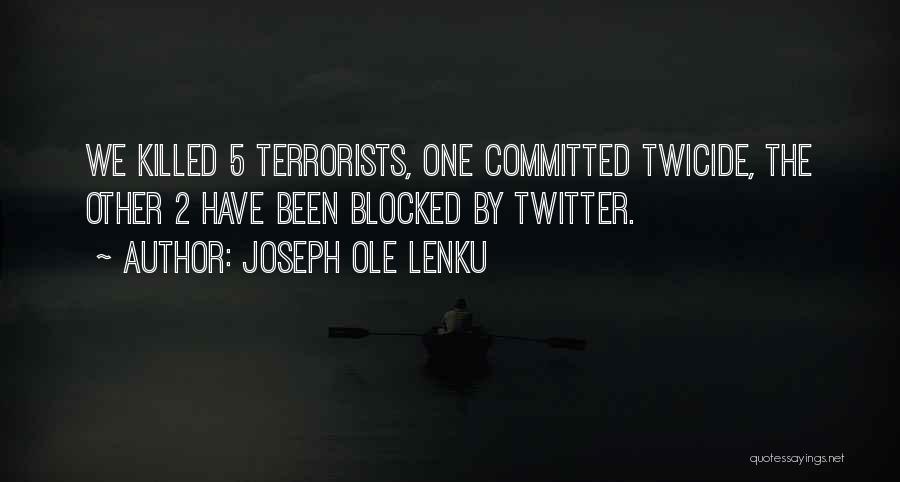 Joseph Ole Lenku Quotes: We Killed 5 Terrorists, One Committed Twicide, The Other 2 Have Been Blocked By Twitter.