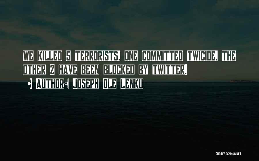 Joseph Ole Lenku Quotes: We Killed 5 Terrorists, One Committed Twicide, The Other 2 Have Been Blocked By Twitter.