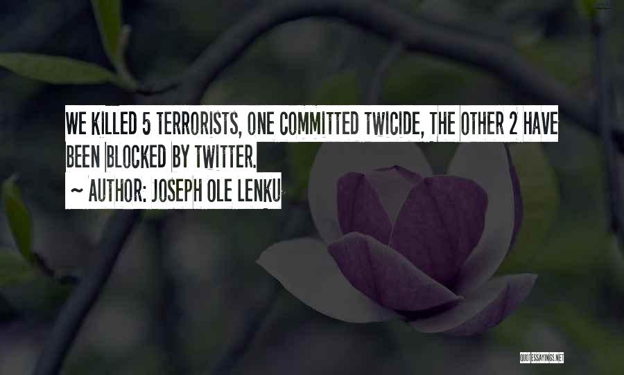 Joseph Ole Lenku Quotes: We Killed 5 Terrorists, One Committed Twicide, The Other 2 Have Been Blocked By Twitter.