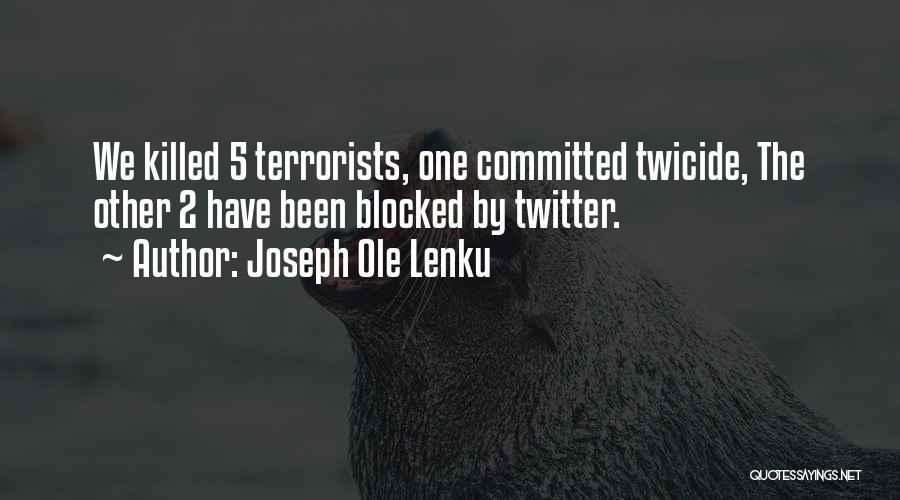 Joseph Ole Lenku Quotes: We Killed 5 Terrorists, One Committed Twicide, The Other 2 Have Been Blocked By Twitter.