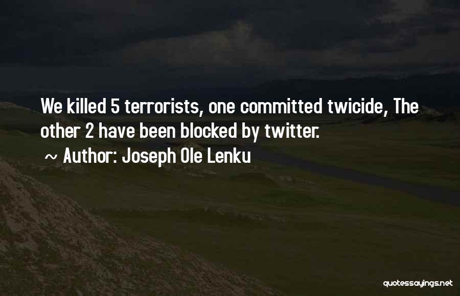 Joseph Ole Lenku Quotes: We Killed 5 Terrorists, One Committed Twicide, The Other 2 Have Been Blocked By Twitter.