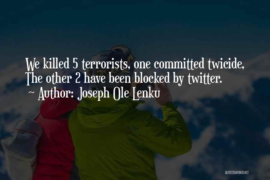 Joseph Ole Lenku Quotes: We Killed 5 Terrorists, One Committed Twicide, The Other 2 Have Been Blocked By Twitter.