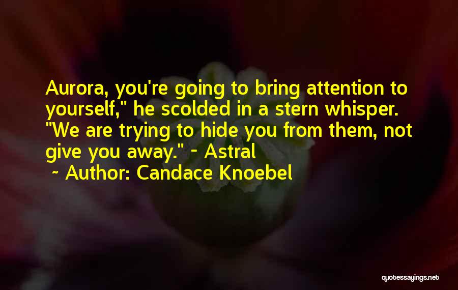 Candace Knoebel Quotes: Aurora, You're Going To Bring Attention To Yourself, He Scolded In A Stern Whisper. We Are Trying To Hide You