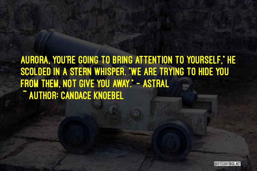 Candace Knoebel Quotes: Aurora, You're Going To Bring Attention To Yourself, He Scolded In A Stern Whisper. We Are Trying To Hide You