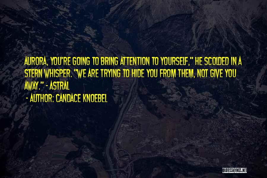 Candace Knoebel Quotes: Aurora, You're Going To Bring Attention To Yourself, He Scolded In A Stern Whisper. We Are Trying To Hide You