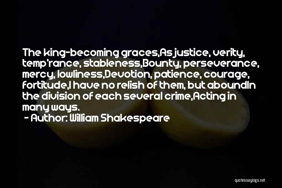 William Shakespeare Quotes: The King-becoming Graces,as Justice, Verity, Temp'rance, Stableness,bounty, Perseverance, Mercy, Lowliness,devotion, Patience, Courage, Fortitude,i Have No Relish Of Them, But Aboundin