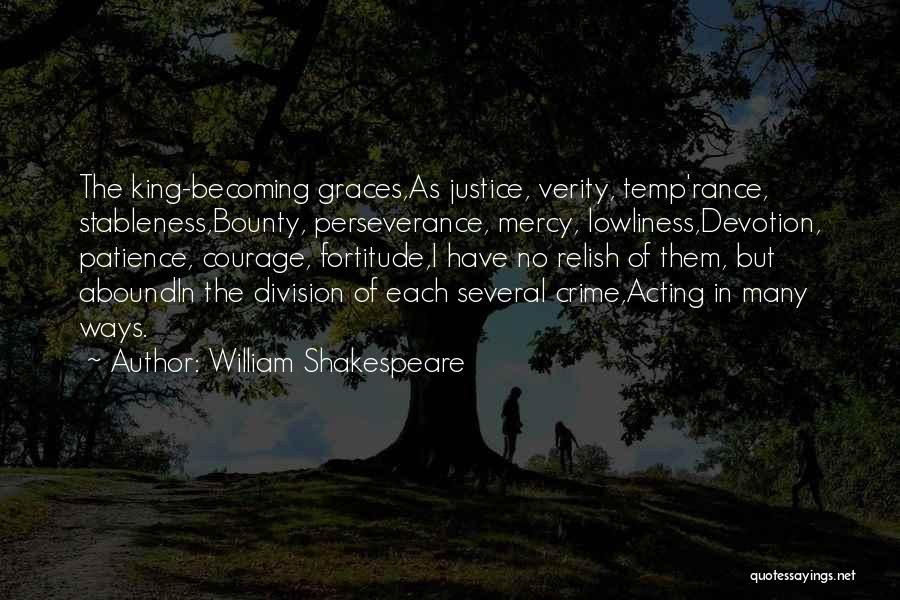 William Shakespeare Quotes: The King-becoming Graces,as Justice, Verity, Temp'rance, Stableness,bounty, Perseverance, Mercy, Lowliness,devotion, Patience, Courage, Fortitude,i Have No Relish Of Them, But Aboundin