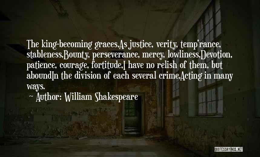 William Shakespeare Quotes: The King-becoming Graces,as Justice, Verity, Temp'rance, Stableness,bounty, Perseverance, Mercy, Lowliness,devotion, Patience, Courage, Fortitude,i Have No Relish Of Them, But Aboundin
