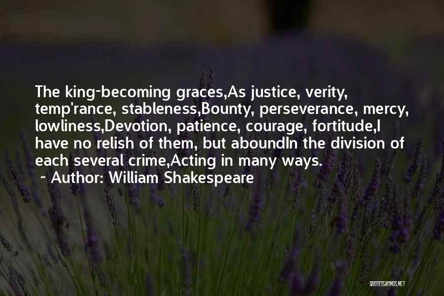 William Shakespeare Quotes: The King-becoming Graces,as Justice, Verity, Temp'rance, Stableness,bounty, Perseverance, Mercy, Lowliness,devotion, Patience, Courage, Fortitude,i Have No Relish Of Them, But Aboundin