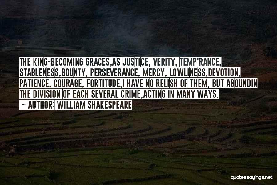 William Shakespeare Quotes: The King-becoming Graces,as Justice, Verity, Temp'rance, Stableness,bounty, Perseverance, Mercy, Lowliness,devotion, Patience, Courage, Fortitude,i Have No Relish Of Them, But Aboundin