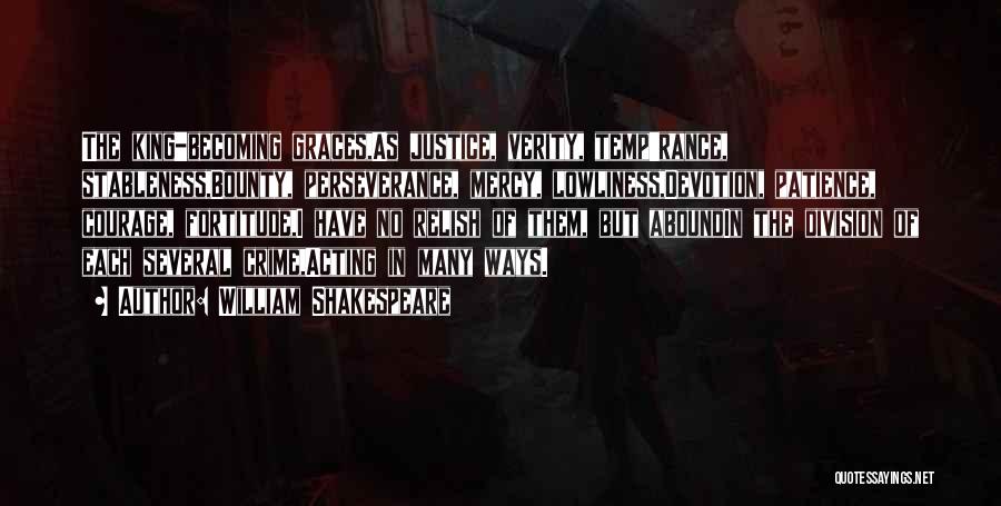 William Shakespeare Quotes: The King-becoming Graces,as Justice, Verity, Temp'rance, Stableness,bounty, Perseverance, Mercy, Lowliness,devotion, Patience, Courage, Fortitude,i Have No Relish Of Them, But Aboundin