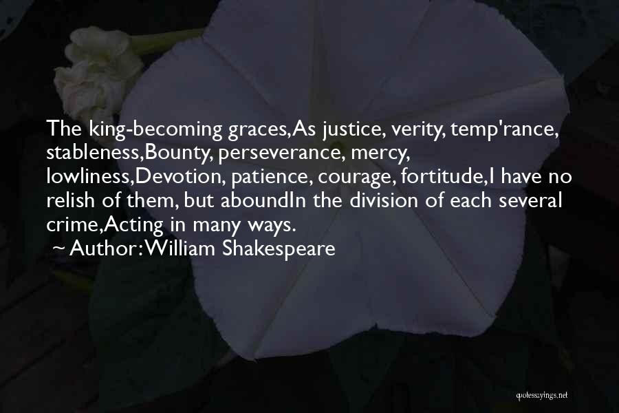 William Shakespeare Quotes: The King-becoming Graces,as Justice, Verity, Temp'rance, Stableness,bounty, Perseverance, Mercy, Lowliness,devotion, Patience, Courage, Fortitude,i Have No Relish Of Them, But Aboundin