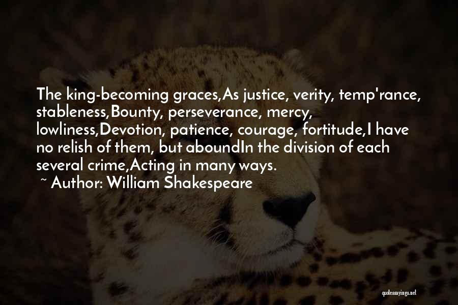 William Shakespeare Quotes: The King-becoming Graces,as Justice, Verity, Temp'rance, Stableness,bounty, Perseverance, Mercy, Lowliness,devotion, Patience, Courage, Fortitude,i Have No Relish Of Them, But Aboundin