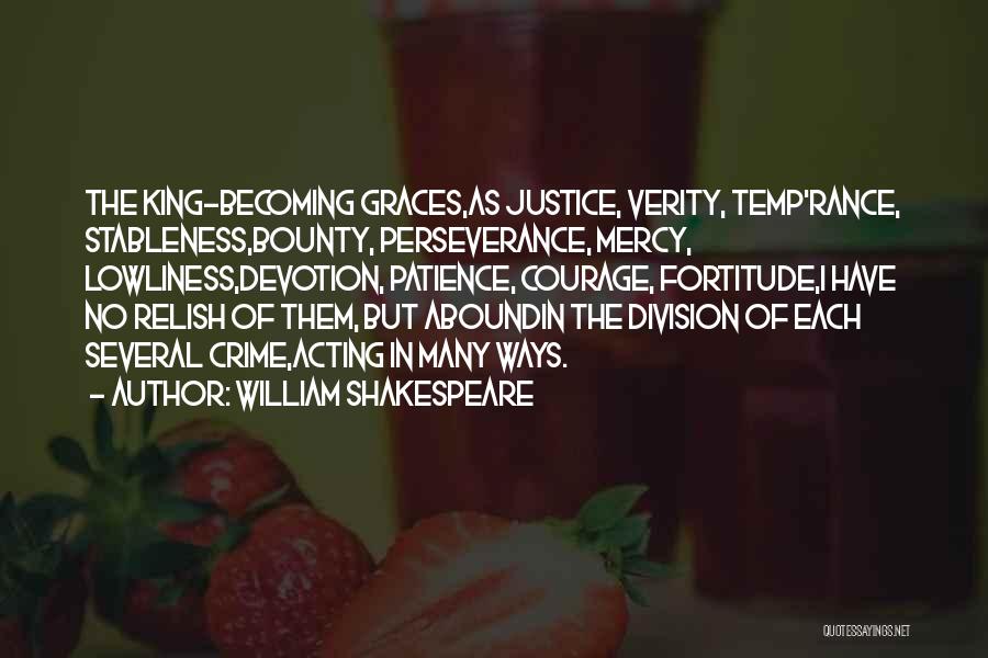 William Shakespeare Quotes: The King-becoming Graces,as Justice, Verity, Temp'rance, Stableness,bounty, Perseverance, Mercy, Lowliness,devotion, Patience, Courage, Fortitude,i Have No Relish Of Them, But Aboundin