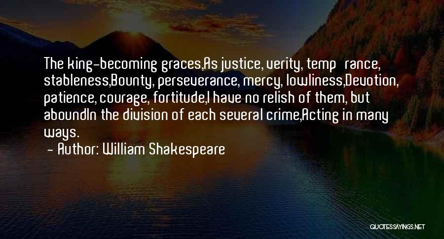 William Shakespeare Quotes: The King-becoming Graces,as Justice, Verity, Temp'rance, Stableness,bounty, Perseverance, Mercy, Lowliness,devotion, Patience, Courage, Fortitude,i Have No Relish Of Them, But Aboundin