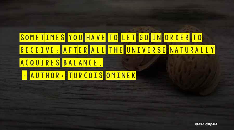 Turcois Ominek Quotes: Sometimes You Have To Let Go In Order To Receive; After All The Universe Naturally Acquires Balance.