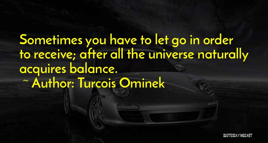 Turcois Ominek Quotes: Sometimes You Have To Let Go In Order To Receive; After All The Universe Naturally Acquires Balance.