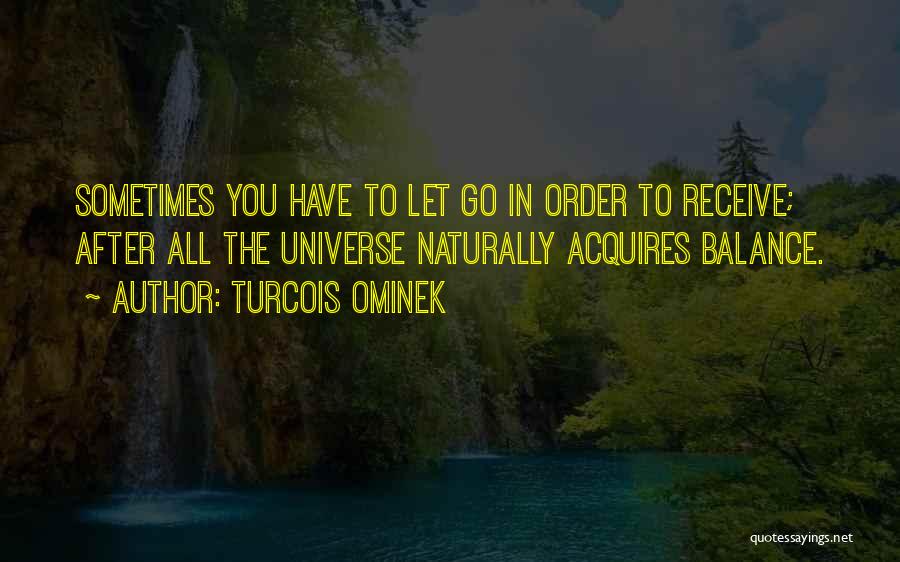 Turcois Ominek Quotes: Sometimes You Have To Let Go In Order To Receive; After All The Universe Naturally Acquires Balance.