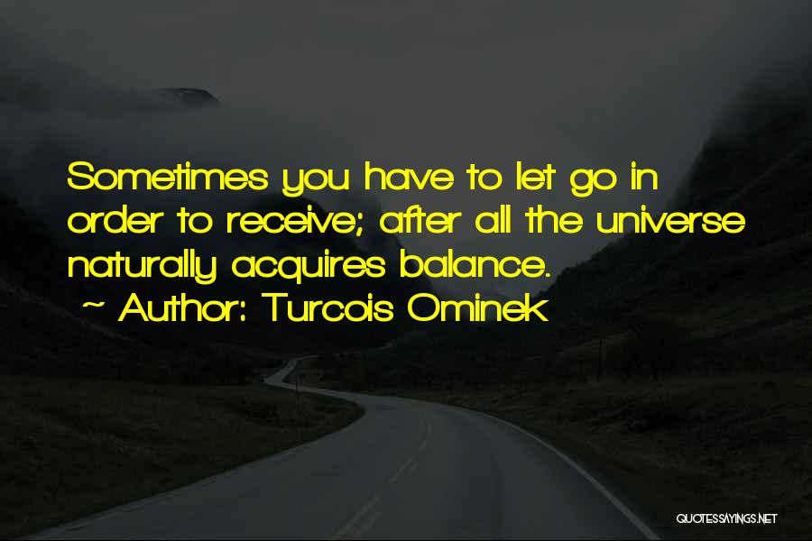 Turcois Ominek Quotes: Sometimes You Have To Let Go In Order To Receive; After All The Universe Naturally Acquires Balance.