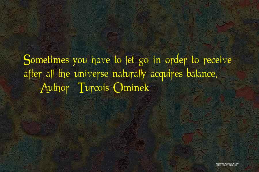 Turcois Ominek Quotes: Sometimes You Have To Let Go In Order To Receive; After All The Universe Naturally Acquires Balance.