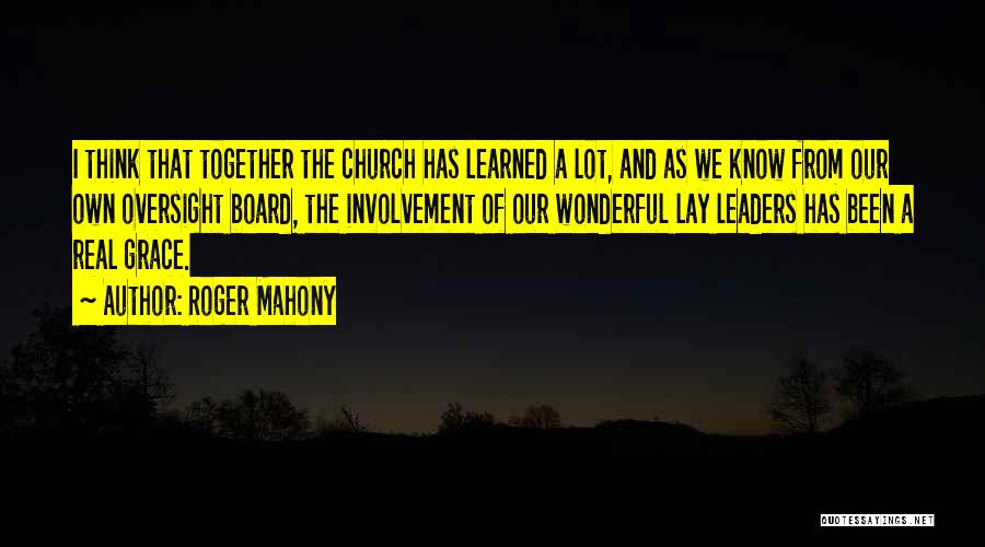 Roger Mahony Quotes: I Think That Together The Church Has Learned A Lot, And As We Know From Our Own Oversight Board, The